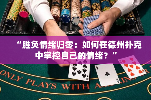 “胜负情绪归零：如何在德州扑克中掌控自己的情绪？”