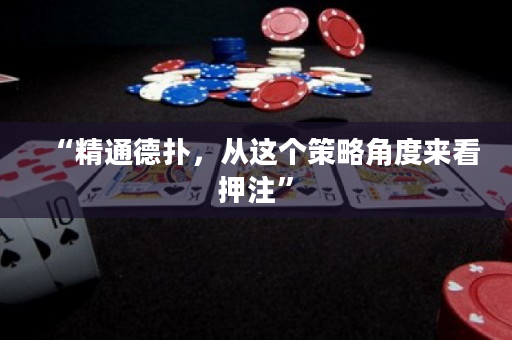 “精通德扑，从这个策略角度来看押注”