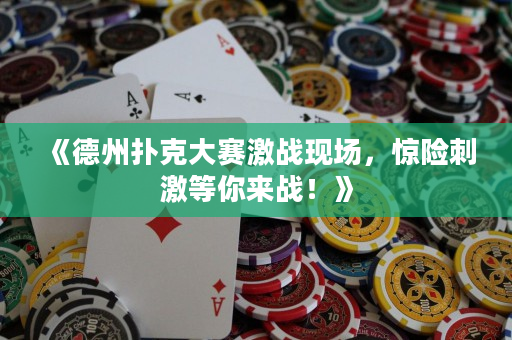 《德州扑克大赛激战现场，惊险刺激等你来战！》