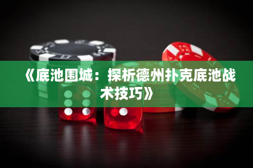 《底池围城：探析德州扑克底池战术技巧》