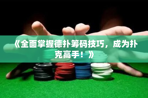 《全面掌握德扑筹码技巧，成为扑克高手！》