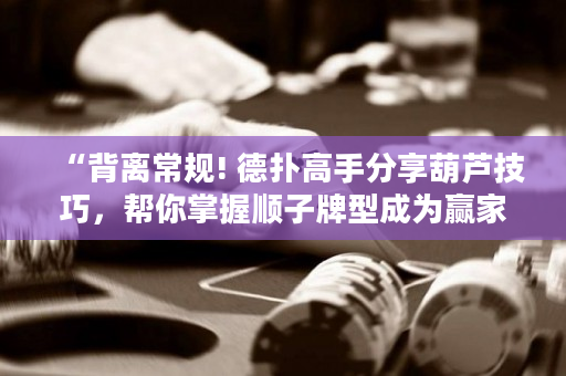 “背离常规! 德扑高手分享葫芦技巧，帮你掌握顺子牌型成为赢家！”