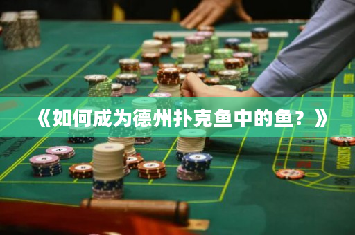 《如何成为德州扑克鱼中的鱼？》