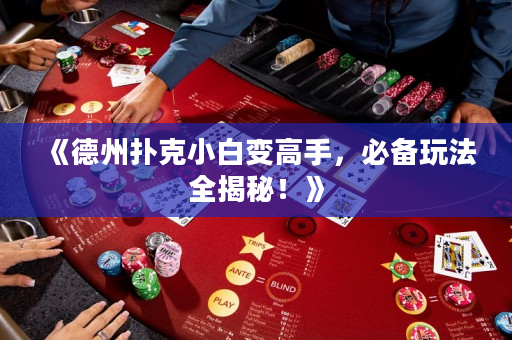《德州扑克小白变高手，必备玩法全揭秘！》