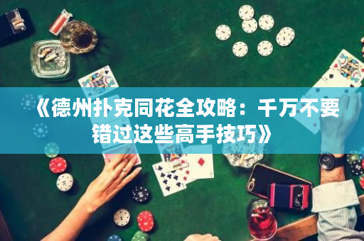 《德州扑克同花全攻略：千万不要错过这些高手技巧》