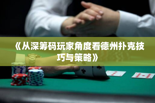 《从深筹码玩家角度看德州扑克技巧与策略》