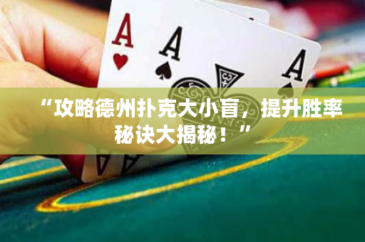 “攻略德州扑克大小盲，提升胜率秘诀大揭秘！”