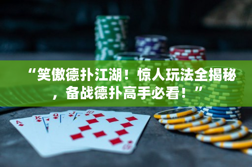 “笑傲德扑江湖！惊人玩法全揭秘，备战德扑高手必看！”