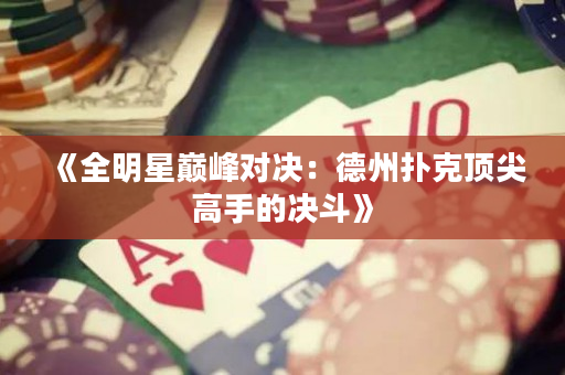 《全明星巅峰对决：德州扑克顶尖高手的决斗》