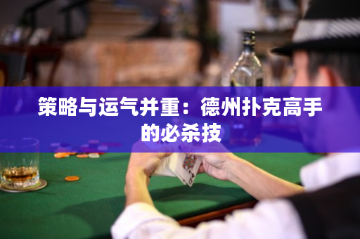 策略与运气并重：德州扑克高手的必杀技