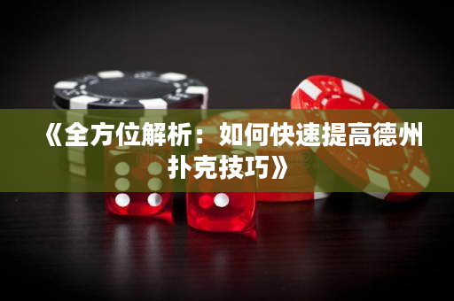 《全方位解析：如何快速提高德州扑克技巧》