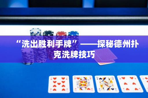 “洗出胜利手牌”——探秘德州扑克洗牌技巧