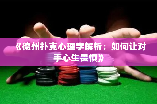 《德州扑克心理学解析：如何让对手心生畏惧》