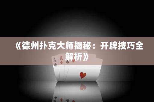 《德州扑克大师揭秘：开牌技巧全解析》