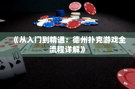 《从入门到精通：德州扑克游戏全流程详解》