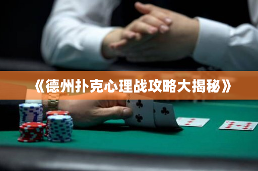 《德州扑克心理战攻略大揭秘》