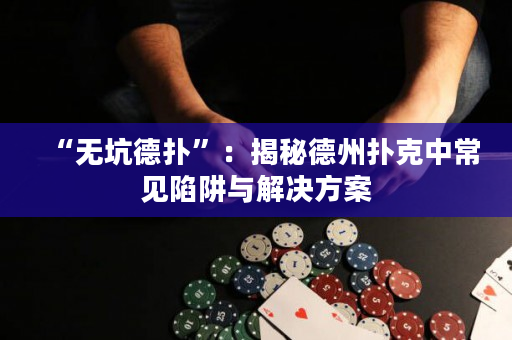 “无坑德扑”：揭秘德州扑克中常见陷阱与解决方案