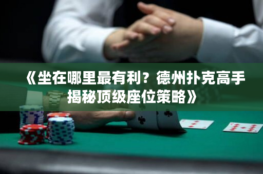 《坐在哪里最有利？德州扑克高手揭秘顶级座位策略》