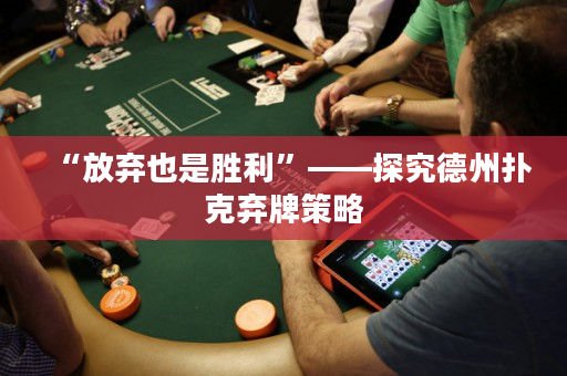 “放弃也是胜利”——探究德州扑克弃牌策略