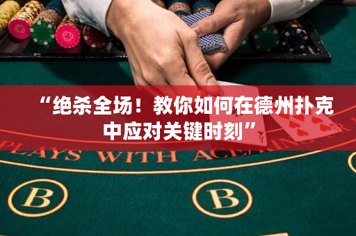“绝杀全场！教你如何在德州扑克中应对关键时刻”