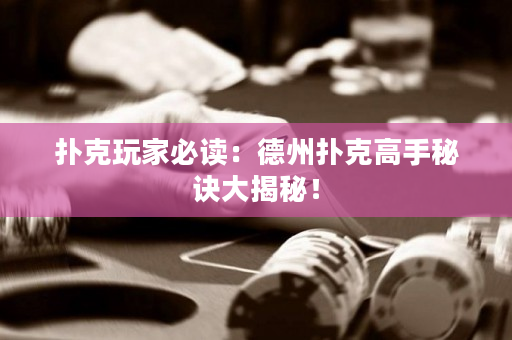 扑克玩家必读：德州扑克高手秘诀大揭秘！