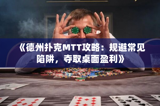 《德州扑克MTT攻略：规避常见陷阱，夺取桌面盈利》