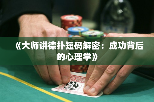 《大师讲德扑短码解密：成功背后的心理学》