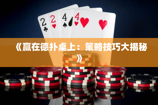 《赢在德扑桌上：策略技巧大揭秘》