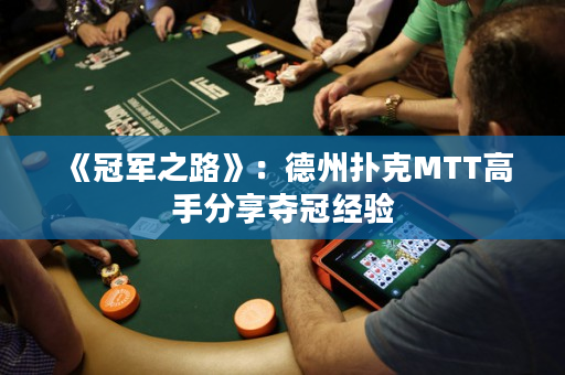 《冠军之路》：德州扑克MTT高手分享夺冠经验