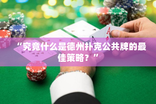 “究竟什么是德州扑克公共牌的最佳策略？”