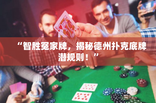 “智胜冤家牌，揭秘德州扑克底牌潜规则！”
