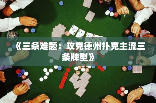 《三条难题：攻克德州扑克主流三条牌型》