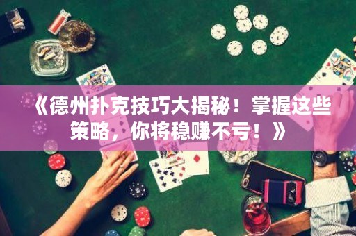 《德州扑克技巧大揭秘！掌握这些策略，你将稳赚不亏！》