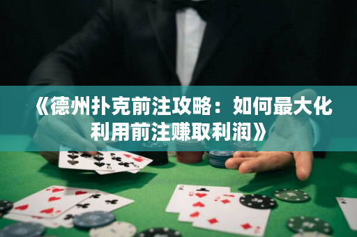 《德州扑克前注攻略：如何最大化利用前注赚取利润》