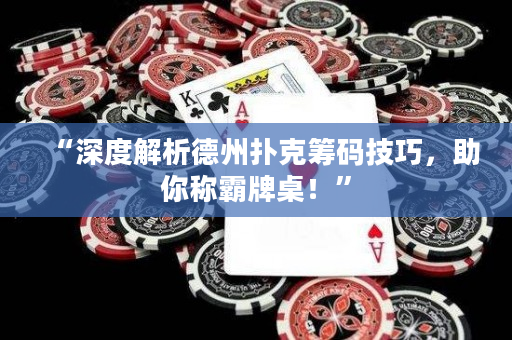 “深度解析德州扑克筹码技巧，助你称霸牌桌！”