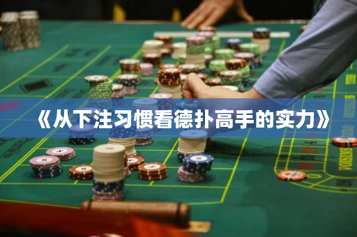 《从下注习惯看德扑高手的实力》