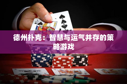 德州扑克：智慧与运气并存的策略游戏