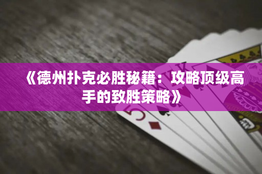 《德州扑克必胜秘籍：攻略顶级高手的致胜策略》