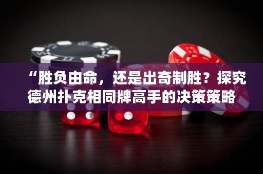 “胜负由命，还是出奇制胜？探究德州扑克相同牌高手的决策策略”