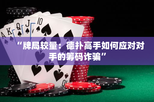 “牌局较量：德扑高手如何应对对手的筹码诈骗”