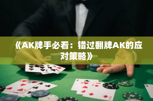 《AK牌手必看：错过翻牌AK的应对策略》