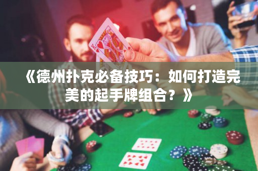 《德州扑克必备技巧：如何打造完美的起手牌组合？》