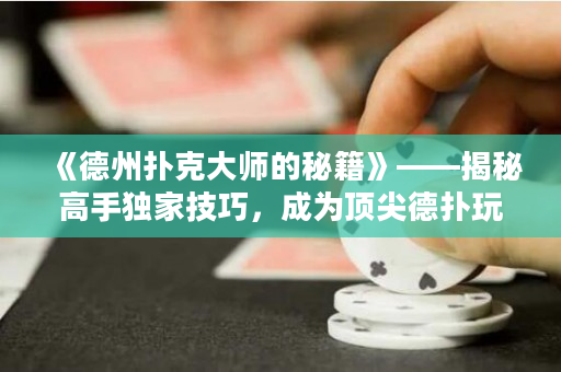 《德州扑克大师的秘籍》——揭秘高手独家技巧，成为顶尖德扑玩家的秘密武器
