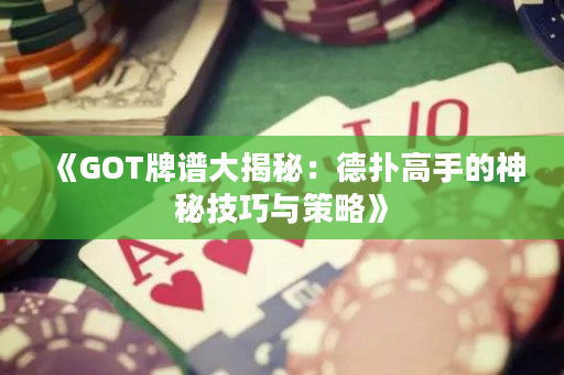 《GOT牌谱大揭秘：德扑高手的神秘技巧与策略》