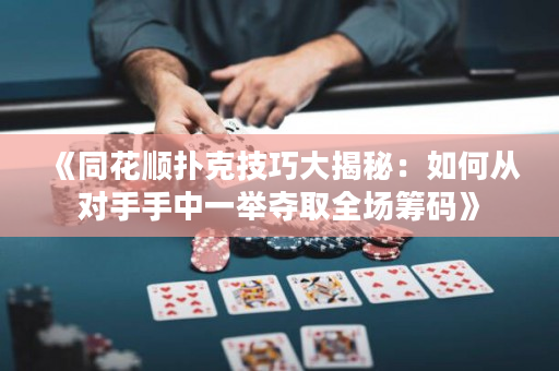 《同花顺扑克技巧大揭秘：如何从对手手中一举夺取全场筹码》