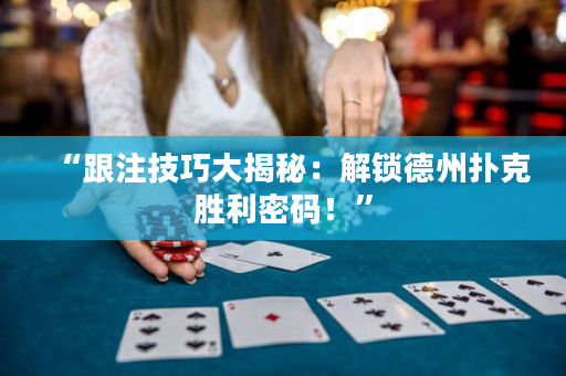 “跟注技巧大揭秘：解锁德州扑克胜利密码！”