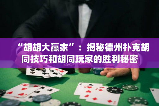 “胡胡大赢家”：揭秘德州扑克胡同技巧和胡同玩家的胜利秘密