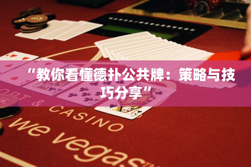 “教你看懂德扑公共牌：策略与技巧分享”