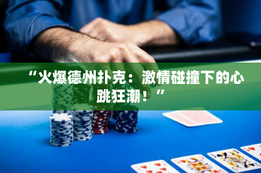 “火爆德州扑克：激情碰撞下的心跳狂潮！”