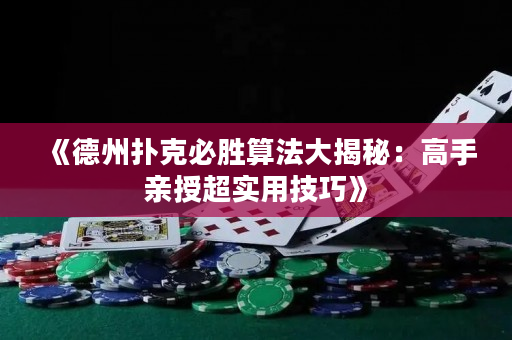 《德州扑克必胜算法大揭秘：高手亲授超实用技巧》